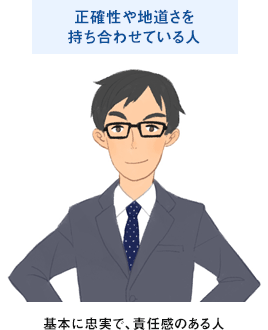 正確性や地道さを持ち合わせている人：基本に忠実で、責任感のある人